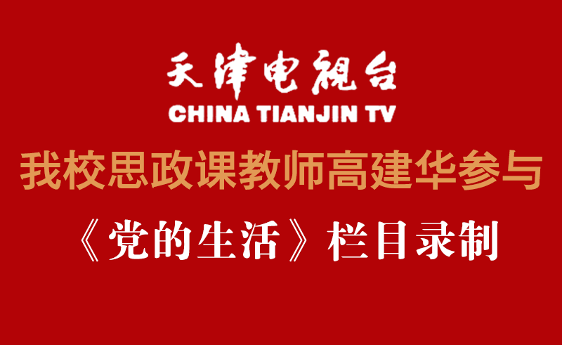 《天津电视台》——我校思政课教师高建华参与《党的生活》栏目录制