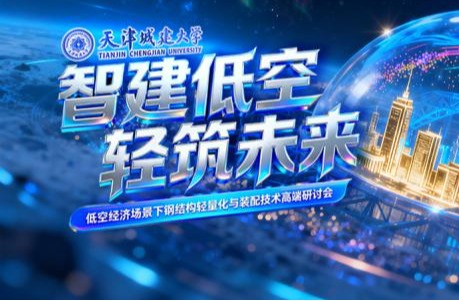 院士领衔！大咖云集天城大 共话低空经济场景下钢结构轻量化与装配技术
