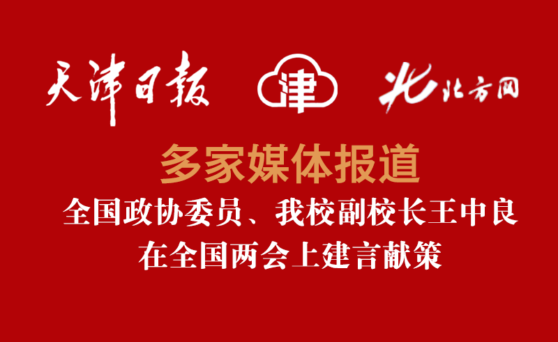 《天津日报》、津云客户端、《北方网》——多家媒体报道全国政协委员、我校副校长王中良在全国两会上建言献策